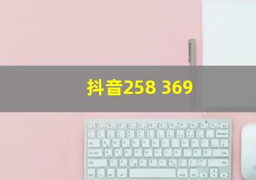 抖音258 369